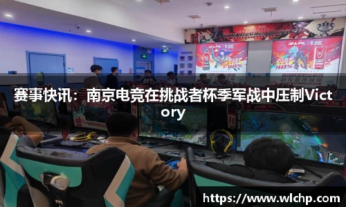 赛事快讯：南京电竞在挑战者杯季军战中压制Victory