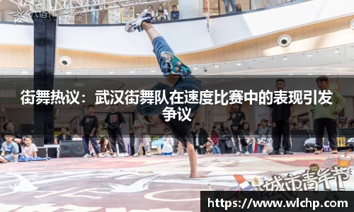 街舞热议：武汉街舞队在速度比赛中的表现引发争议