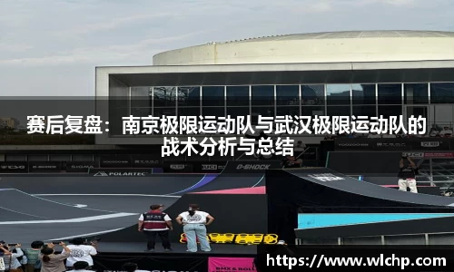 赛后复盘：南京极限运动队与武汉极限运动队的战术分析与总结