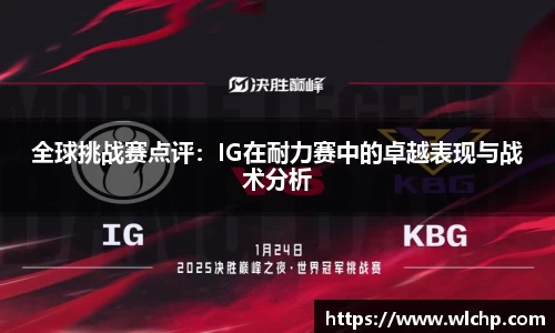 全球挑战赛点评：IG在耐力赛中的卓越表现与战术分析