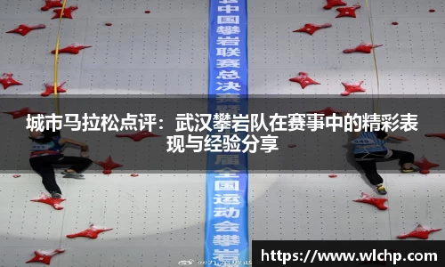 城市马拉松点评：武汉攀岩队在赛事中的精彩表现与经验分享