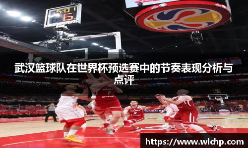 武汉篮球队在世界杯预选赛中的节奏表现分析与点评