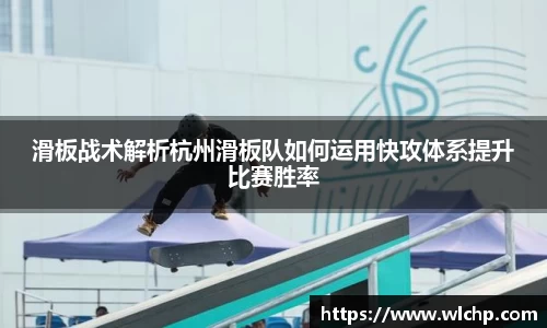 滑板战术解析杭州滑板队如何运用快攻体系提升比赛胜率