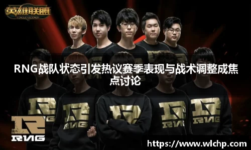 RNG战队状态引发热议赛季表现与战术调整成焦点讨论
